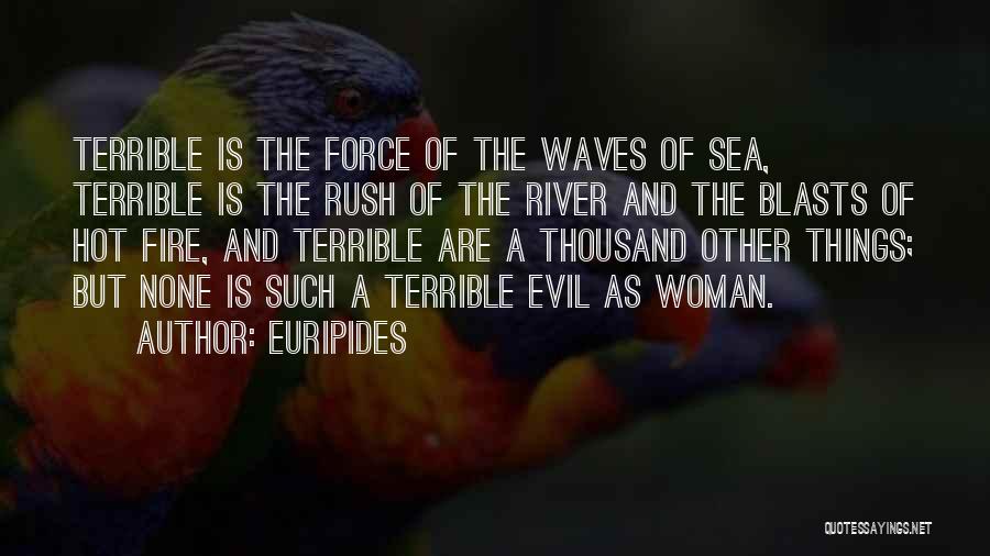 Euripides Quotes: Terrible Is The Force Of The Waves Of Sea, Terrible Is The Rush Of The River And The Blasts Of