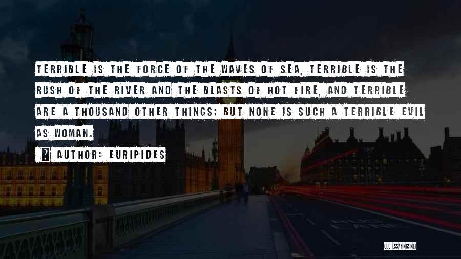 Euripides Quotes: Terrible Is The Force Of The Waves Of Sea, Terrible Is The Rush Of The River And The Blasts Of
