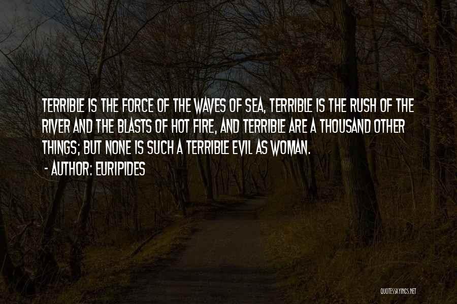 Euripides Quotes: Terrible Is The Force Of The Waves Of Sea, Terrible Is The Rush Of The River And The Blasts Of