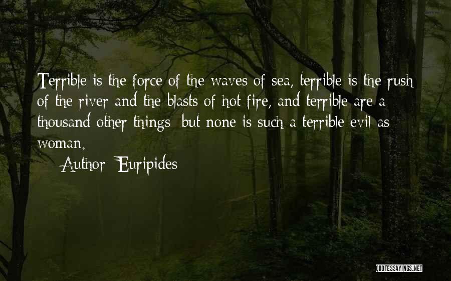 Euripides Quotes: Terrible Is The Force Of The Waves Of Sea, Terrible Is The Rush Of The River And The Blasts Of