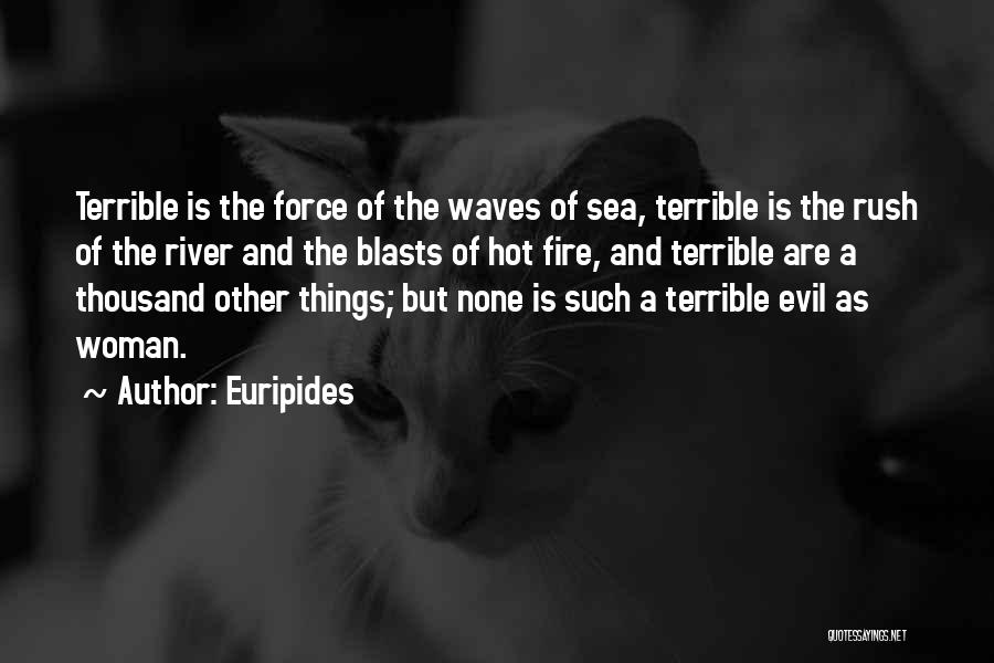 Euripides Quotes: Terrible Is The Force Of The Waves Of Sea, Terrible Is The Rush Of The River And The Blasts Of