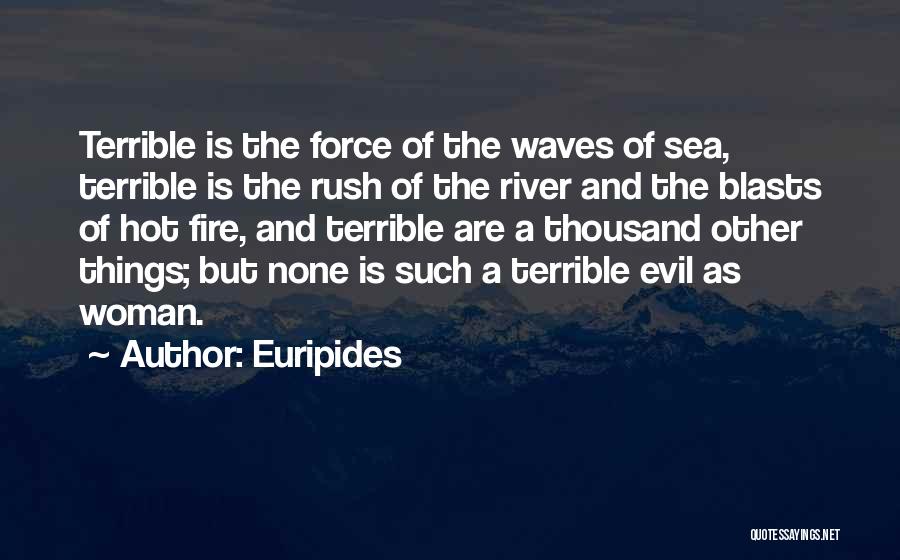 Euripides Quotes: Terrible Is The Force Of The Waves Of Sea, Terrible Is The Rush Of The River And The Blasts Of