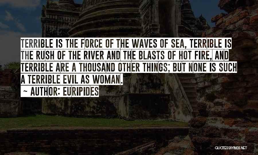 Euripides Quotes: Terrible Is The Force Of The Waves Of Sea, Terrible Is The Rush Of The River And The Blasts Of