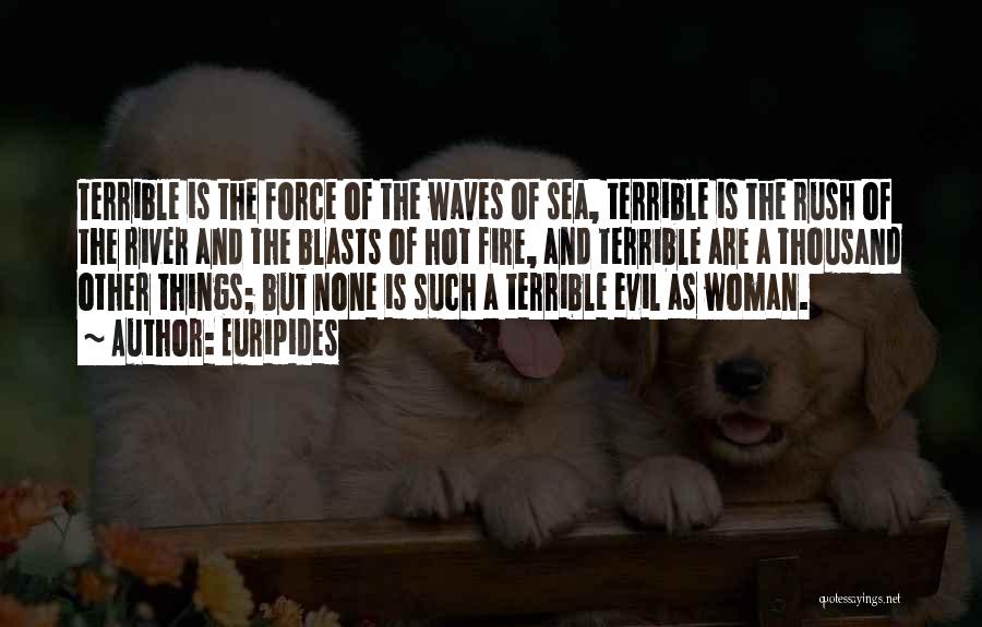 Euripides Quotes: Terrible Is The Force Of The Waves Of Sea, Terrible Is The Rush Of The River And The Blasts Of