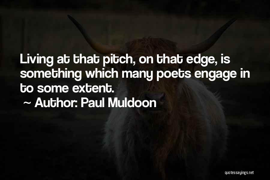 Paul Muldoon Quotes: Living At That Pitch, On That Edge, Is Something Which Many Poets Engage In To Some Extent.