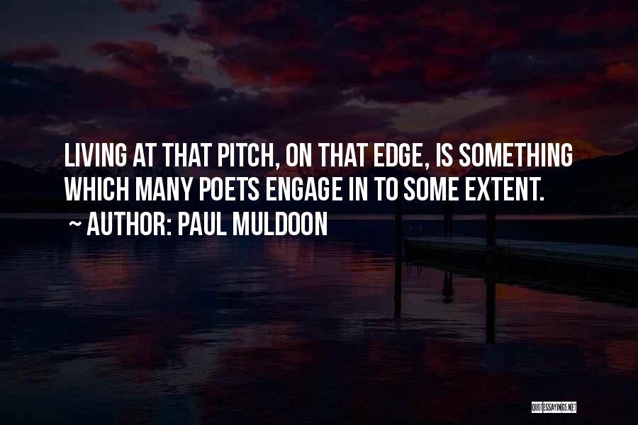 Paul Muldoon Quotes: Living At That Pitch, On That Edge, Is Something Which Many Poets Engage In To Some Extent.