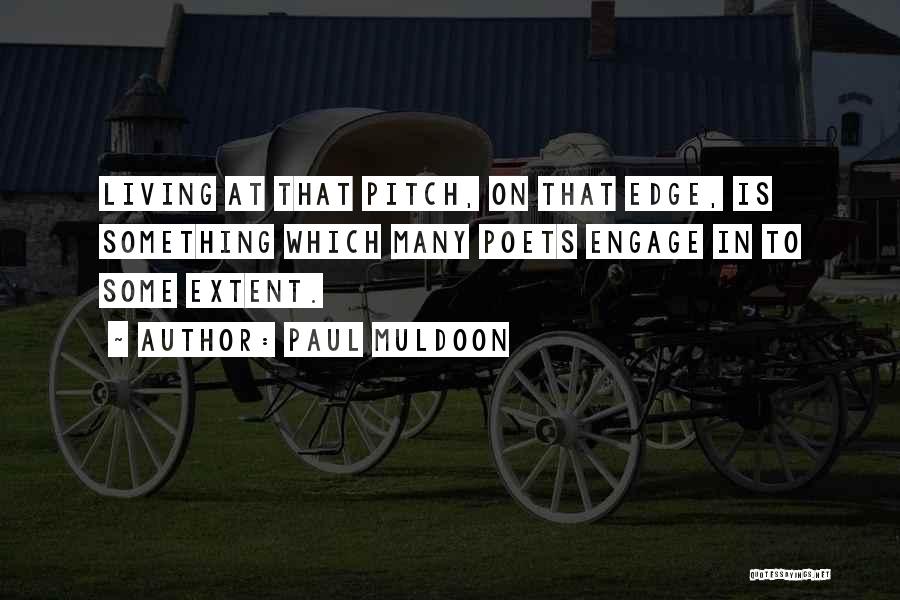 Paul Muldoon Quotes: Living At That Pitch, On That Edge, Is Something Which Many Poets Engage In To Some Extent.