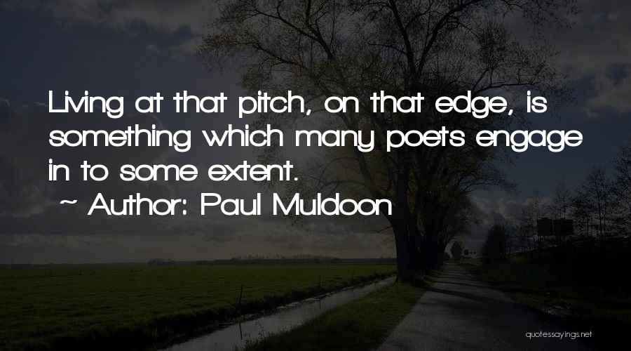 Paul Muldoon Quotes: Living At That Pitch, On That Edge, Is Something Which Many Poets Engage In To Some Extent.