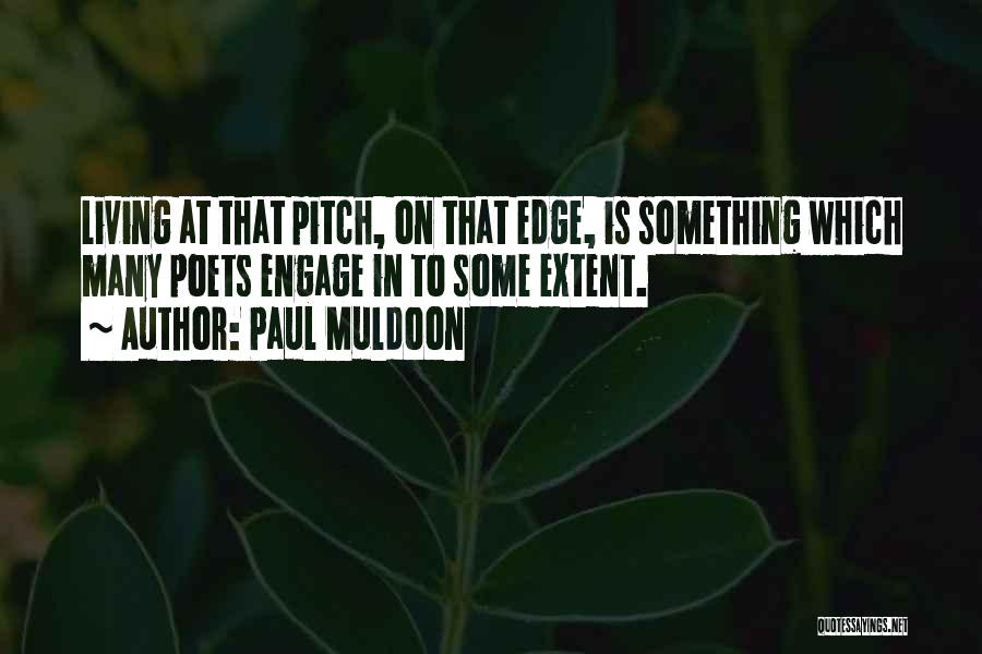 Paul Muldoon Quotes: Living At That Pitch, On That Edge, Is Something Which Many Poets Engage In To Some Extent.