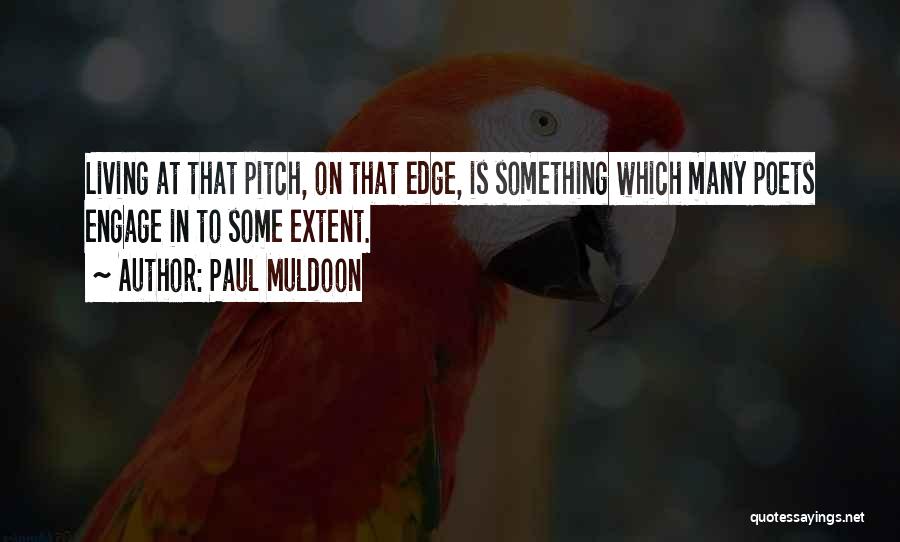 Paul Muldoon Quotes: Living At That Pitch, On That Edge, Is Something Which Many Poets Engage In To Some Extent.