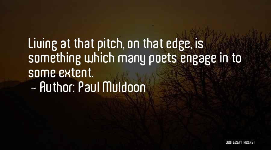 Paul Muldoon Quotes: Living At That Pitch, On That Edge, Is Something Which Many Poets Engage In To Some Extent.