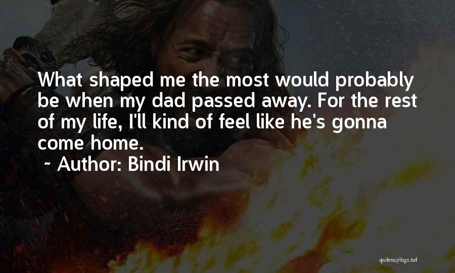 Bindi Irwin Quotes: What Shaped Me The Most Would Probably Be When My Dad Passed Away. For The Rest Of My Life, I'll