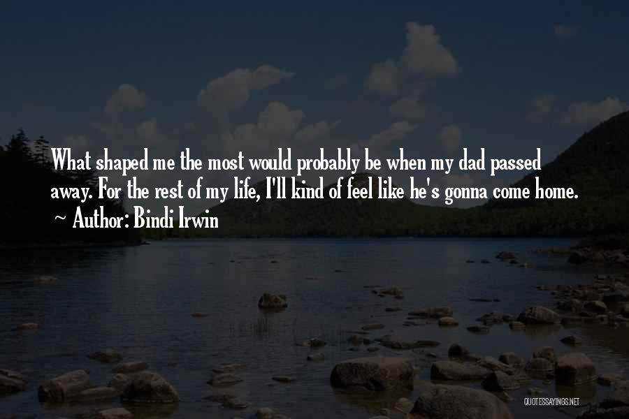 Bindi Irwin Quotes: What Shaped Me The Most Would Probably Be When My Dad Passed Away. For The Rest Of My Life, I'll