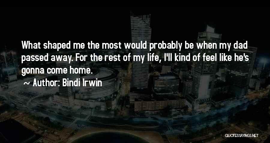 Bindi Irwin Quotes: What Shaped Me The Most Would Probably Be When My Dad Passed Away. For The Rest Of My Life, I'll