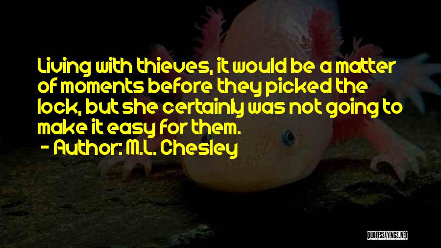 M.L. Chesley Quotes: Living With Thieves, It Would Be A Matter Of Moments Before They Picked The Lock, But She Certainly Was Not