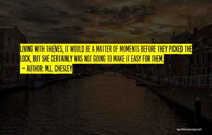M.L. Chesley Quotes: Living With Thieves, It Would Be A Matter Of Moments Before They Picked The Lock, But She Certainly Was Not