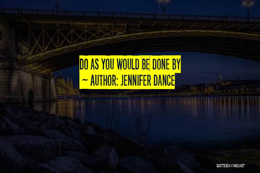 Jennifer Dance Quotes: Do As You Would Be Done By
