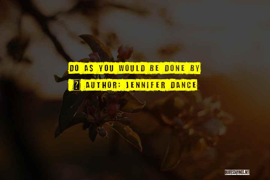 Jennifer Dance Quotes: Do As You Would Be Done By