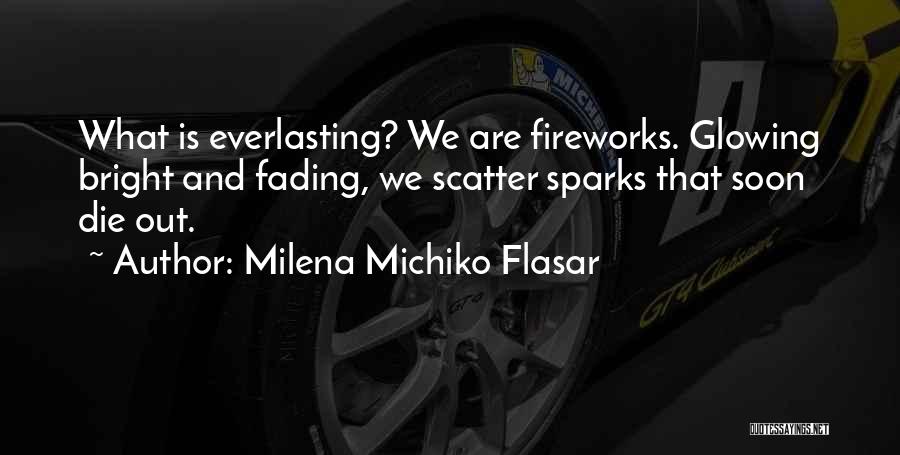 Milena Michiko Flasar Quotes: What Is Everlasting? We Are Fireworks. Glowing Bright And Fading, We Scatter Sparks That Soon Die Out.