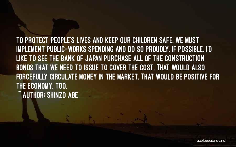 Shinzo Abe Quotes: To Protect People's Lives And Keep Our Children Safe, We Must Implement Public-works Spending And Do So Proudly. If Possible,