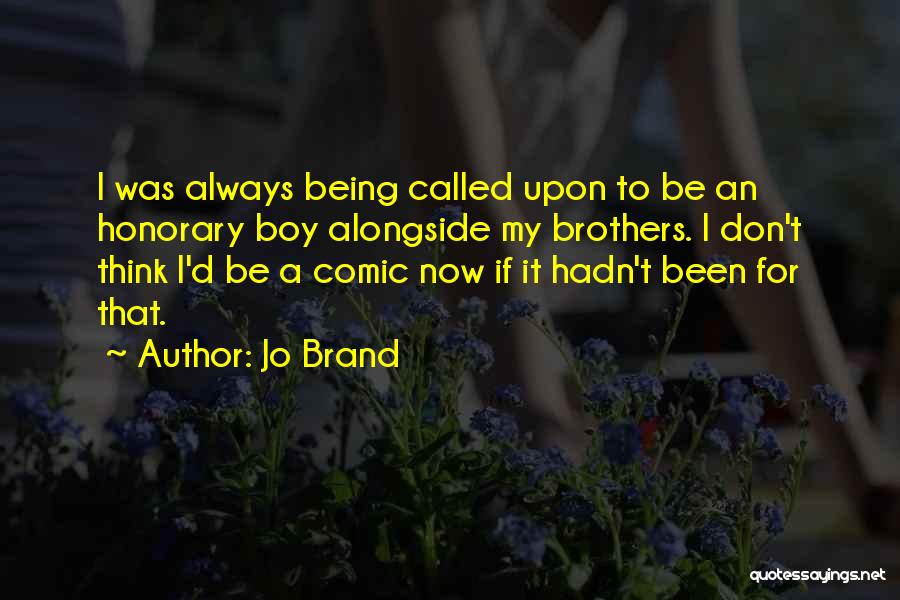 Jo Brand Quotes: I Was Always Being Called Upon To Be An Honorary Boy Alongside My Brothers. I Don't Think I'd Be A