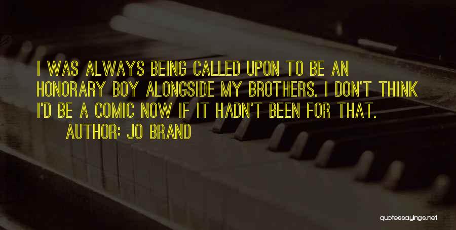 Jo Brand Quotes: I Was Always Being Called Upon To Be An Honorary Boy Alongside My Brothers. I Don't Think I'd Be A