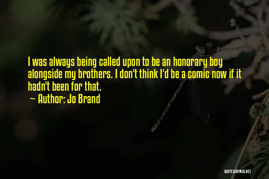 Jo Brand Quotes: I Was Always Being Called Upon To Be An Honorary Boy Alongside My Brothers. I Don't Think I'd Be A