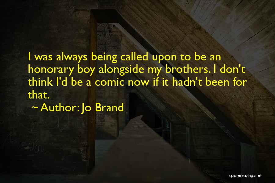 Jo Brand Quotes: I Was Always Being Called Upon To Be An Honorary Boy Alongside My Brothers. I Don't Think I'd Be A