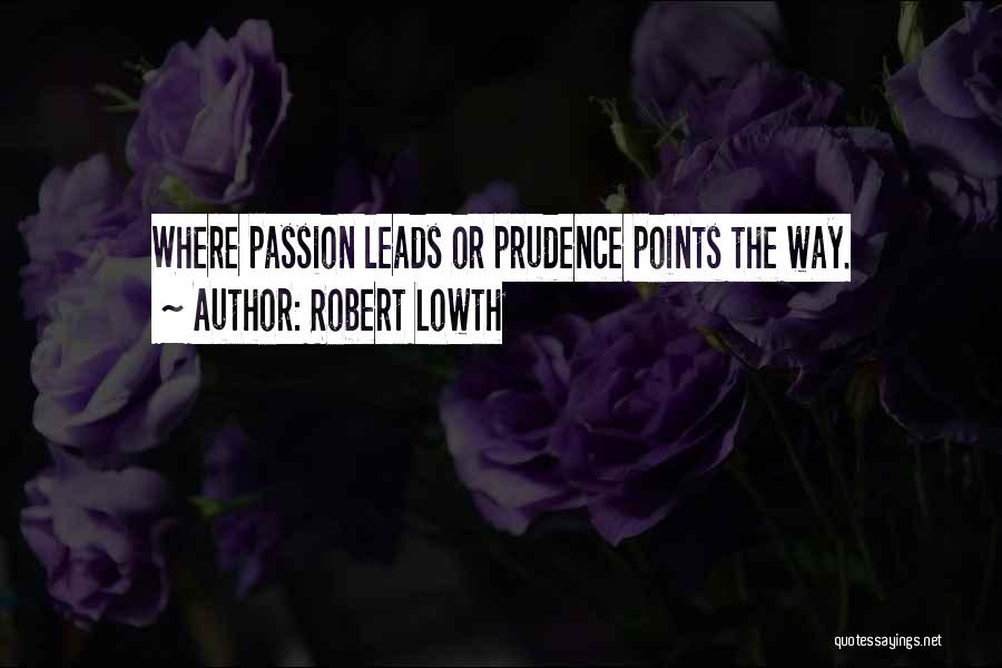 Robert Lowth Quotes: Where Passion Leads Or Prudence Points The Way.