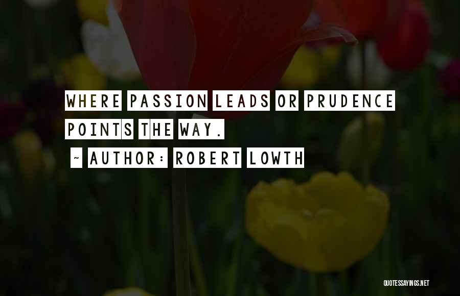 Robert Lowth Quotes: Where Passion Leads Or Prudence Points The Way.