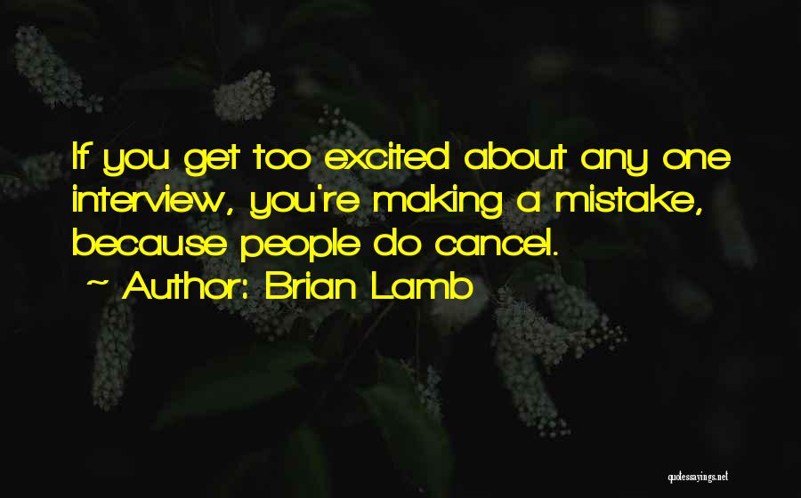 Brian Lamb Quotes: If You Get Too Excited About Any One Interview, You're Making A Mistake, Because People Do Cancel.