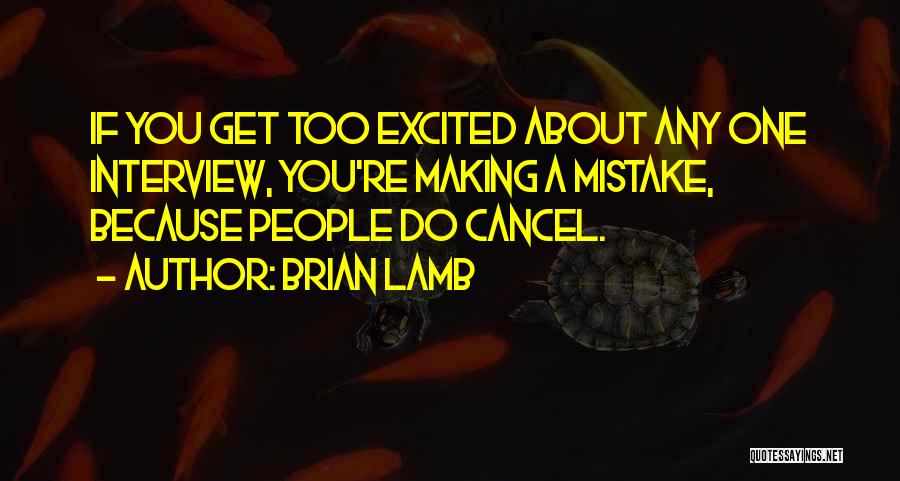 Brian Lamb Quotes: If You Get Too Excited About Any One Interview, You're Making A Mistake, Because People Do Cancel.