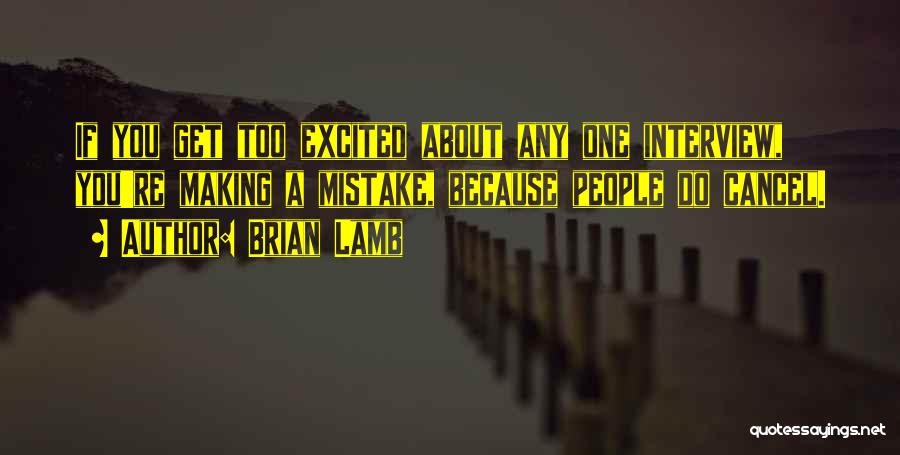 Brian Lamb Quotes: If You Get Too Excited About Any One Interview, You're Making A Mistake, Because People Do Cancel.