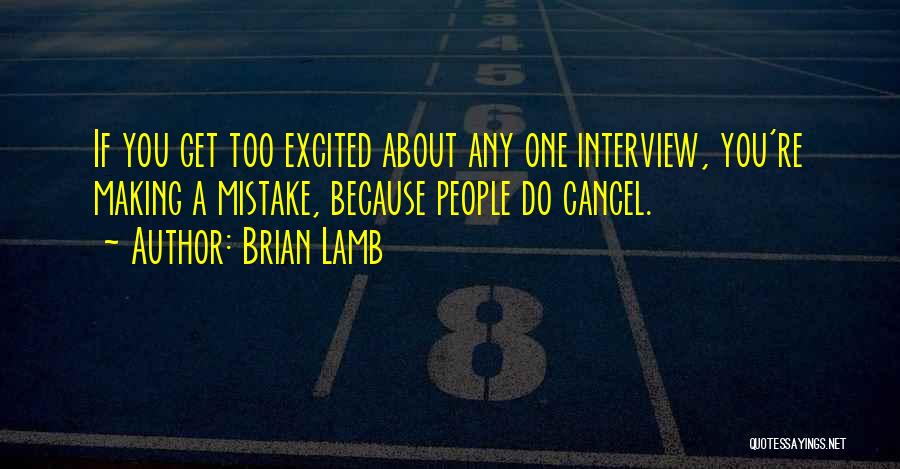 Brian Lamb Quotes: If You Get Too Excited About Any One Interview, You're Making A Mistake, Because People Do Cancel.