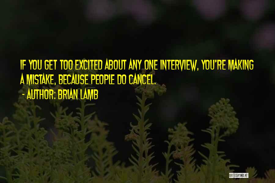 Brian Lamb Quotes: If You Get Too Excited About Any One Interview, You're Making A Mistake, Because People Do Cancel.