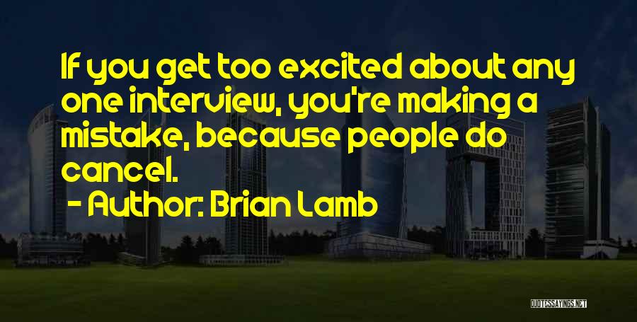 Brian Lamb Quotes: If You Get Too Excited About Any One Interview, You're Making A Mistake, Because People Do Cancel.