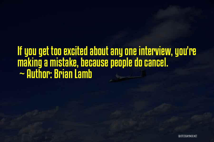 Brian Lamb Quotes: If You Get Too Excited About Any One Interview, You're Making A Mistake, Because People Do Cancel.