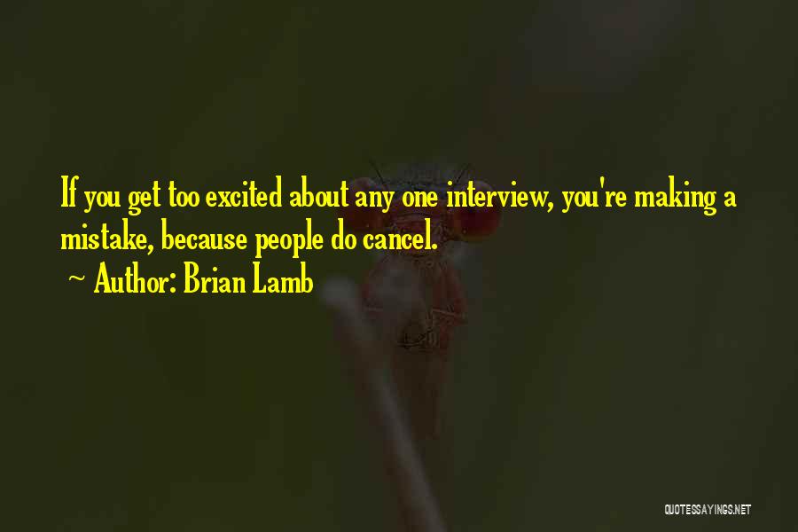 Brian Lamb Quotes: If You Get Too Excited About Any One Interview, You're Making A Mistake, Because People Do Cancel.