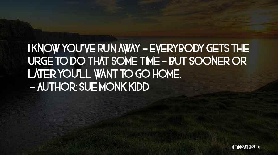 Sue Monk Kidd Quotes: I Know You've Run Away - Everybody Gets The Urge To Do That Some Time - But Sooner Or Later