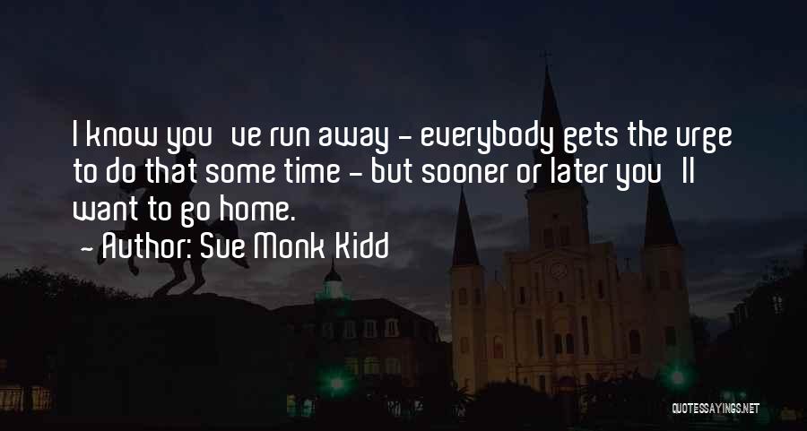 Sue Monk Kidd Quotes: I Know You've Run Away - Everybody Gets The Urge To Do That Some Time - But Sooner Or Later