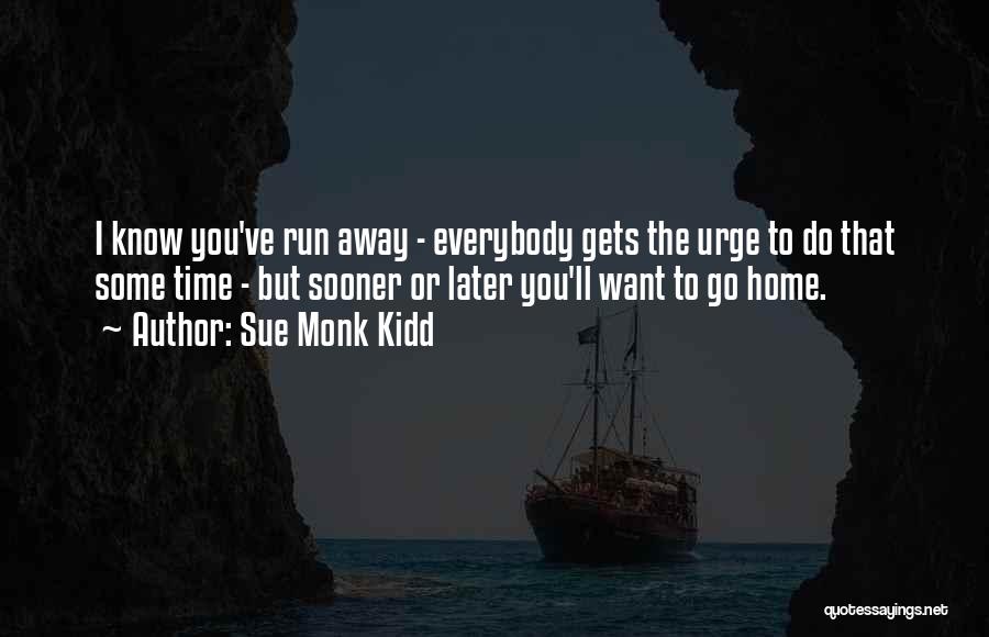 Sue Monk Kidd Quotes: I Know You've Run Away - Everybody Gets The Urge To Do That Some Time - But Sooner Or Later