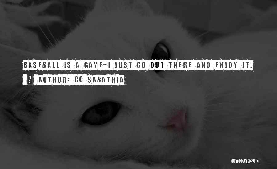 CC Sabathia Quotes: Baseball Is A Game-i Just Go Out There And Enjoy It.