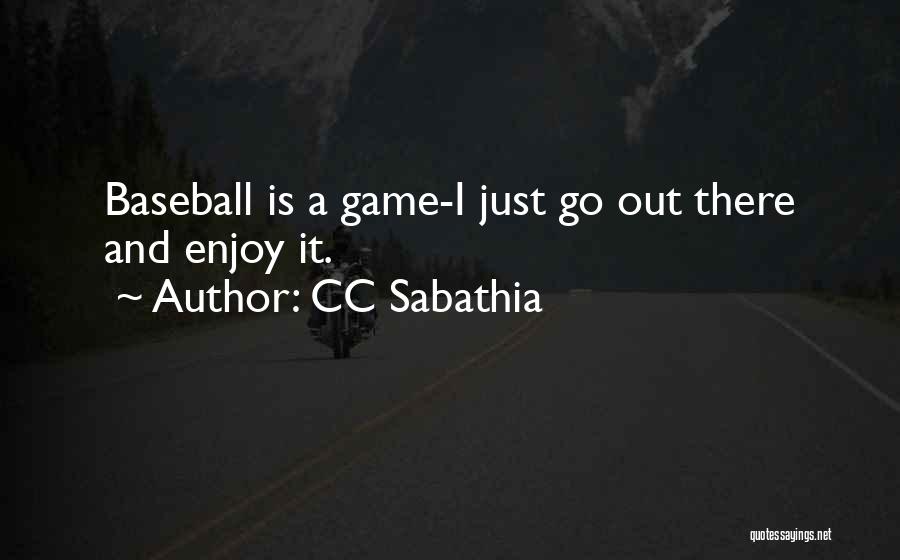 CC Sabathia Quotes: Baseball Is A Game-i Just Go Out There And Enjoy It.