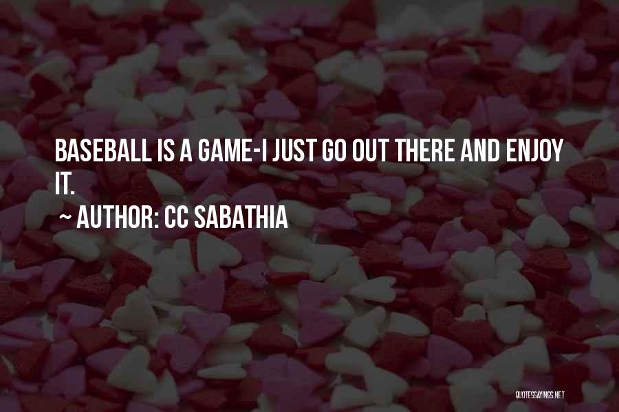 CC Sabathia Quotes: Baseball Is A Game-i Just Go Out There And Enjoy It.