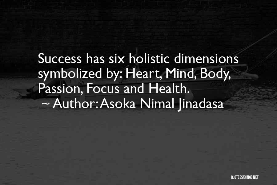 Asoka Nimal Jinadasa Quotes: Success Has Six Holistic Dimensions Symbolized By: Heart, Mind, Body, Passion, Focus And Health.