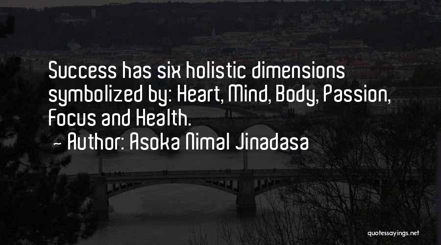 Asoka Nimal Jinadasa Quotes: Success Has Six Holistic Dimensions Symbolized By: Heart, Mind, Body, Passion, Focus And Health.