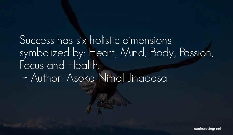 Asoka Nimal Jinadasa Quotes: Success Has Six Holistic Dimensions Symbolized By: Heart, Mind, Body, Passion, Focus And Health.