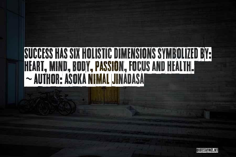 Asoka Nimal Jinadasa Quotes: Success Has Six Holistic Dimensions Symbolized By: Heart, Mind, Body, Passion, Focus And Health.