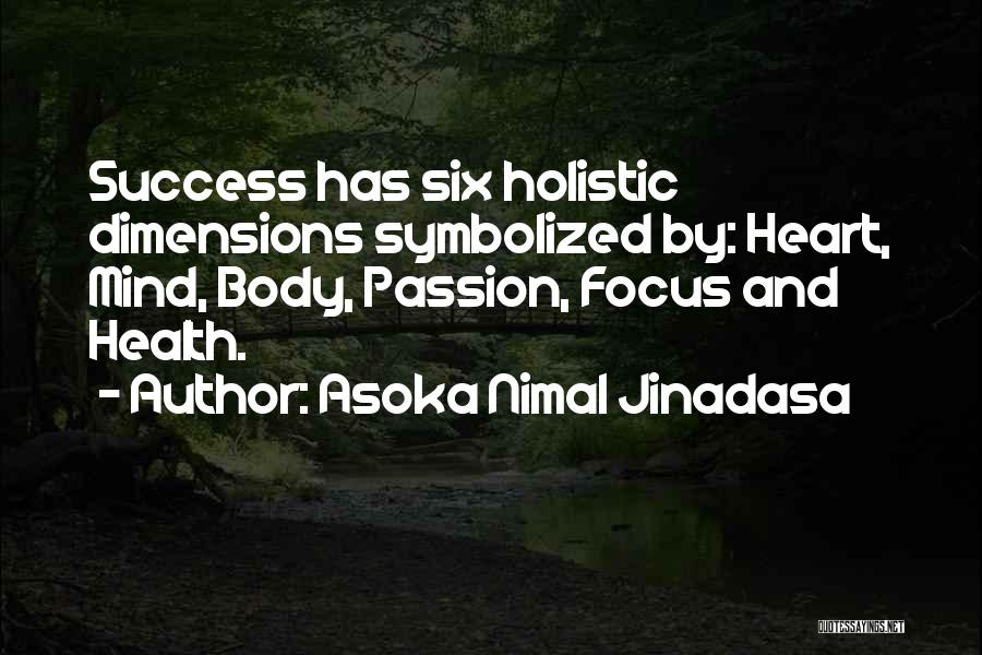 Asoka Nimal Jinadasa Quotes: Success Has Six Holistic Dimensions Symbolized By: Heart, Mind, Body, Passion, Focus And Health.