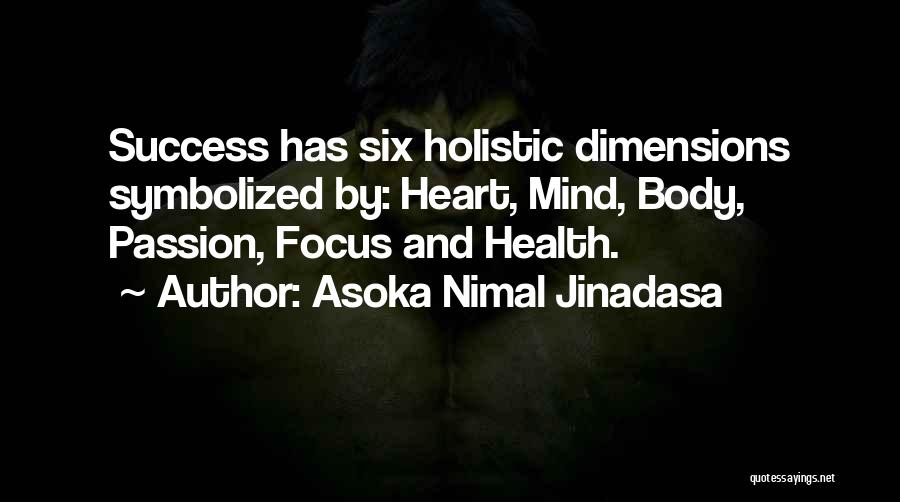 Asoka Nimal Jinadasa Quotes: Success Has Six Holistic Dimensions Symbolized By: Heart, Mind, Body, Passion, Focus And Health.